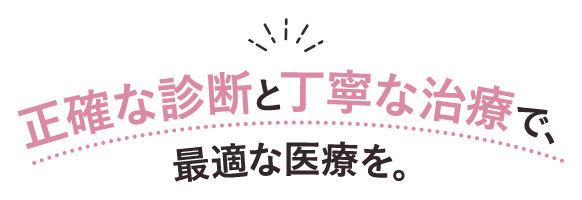 正確な診断と丁寧な治療で、最適な医療を。